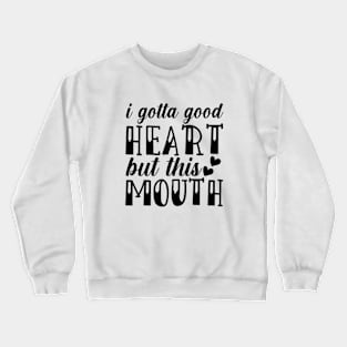 i gotta good heart but this mouth Crewneck Sweatshirt